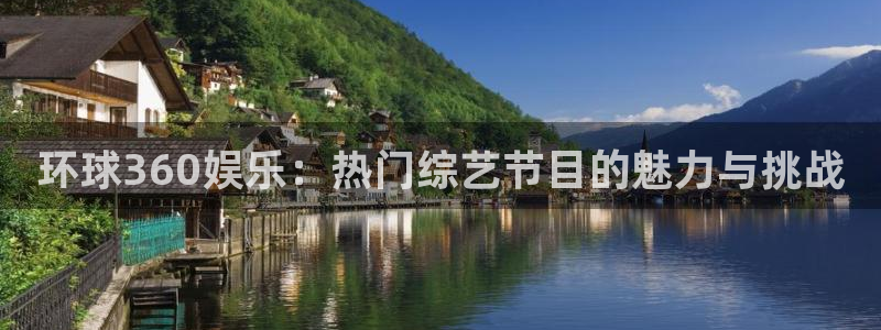 杏悦集团官网：环球360娱乐：热门综艺节目的魅力与挑战