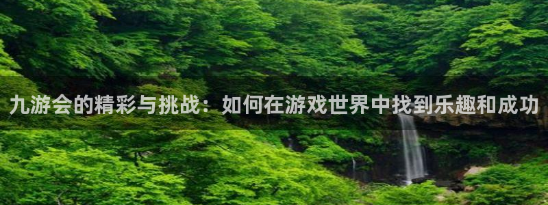 杏悦体育合法嘛：九游会的精彩与挑战：如何在游戏世界中找到乐趣和成功