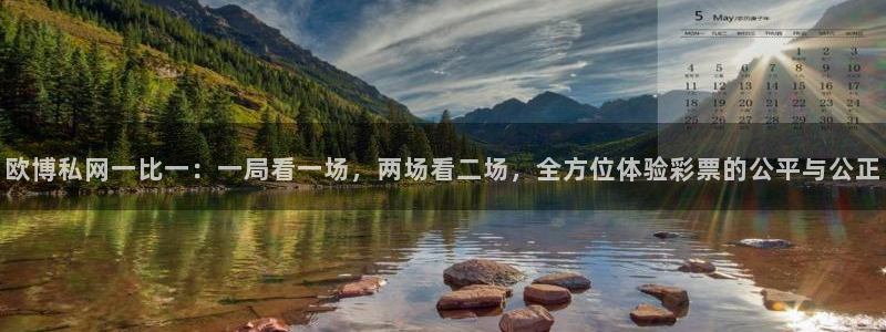 杏悦登录：欧博私网一比一：一局看一场，两场看二场，全方位体验彩票的公平与公正