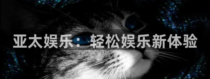 杏悦平台官网：亚太娱乐：轻松娱乐新体验