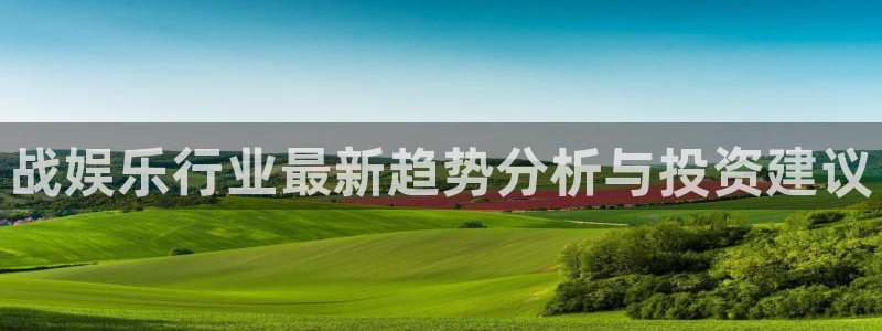 杏悦2登录入口：战娱乐行业最新趋势分析与投资建议