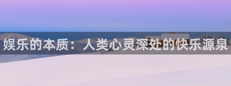 杏悦4平台：娱乐的本质：人类心灵深处的快乐源泉