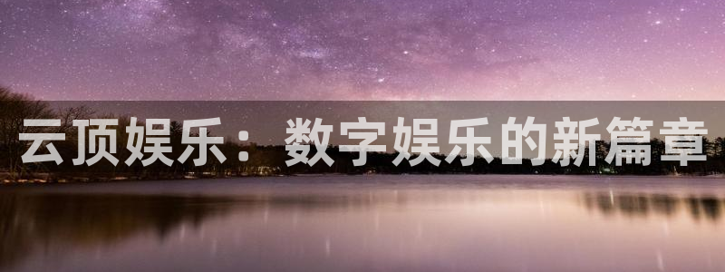 杏悦招商：云顶娱乐：数字娱乐的新篇章