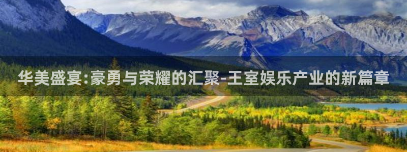 杏悦2登录地址：华美盛宴:豪勇与荣耀的汇聚-王室娱乐产业的新篇章