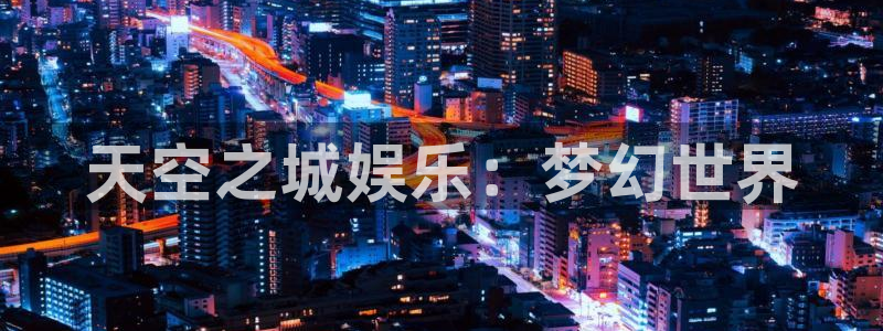 杏悦3代理：天空之城娱乐：梦幻世界