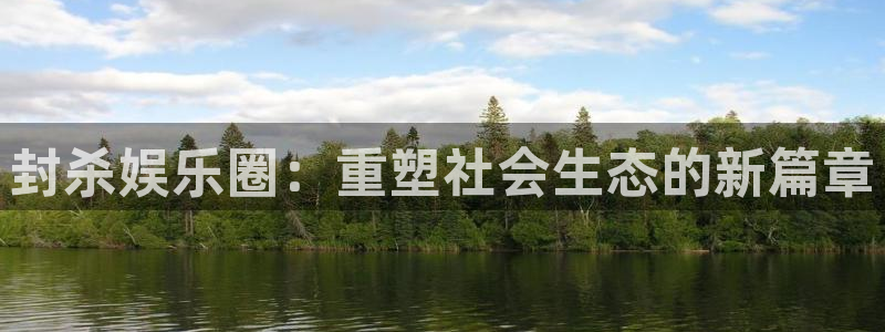 杏悦3平台登录注册：封杀娱乐圈：重塑社会生态的新篇章