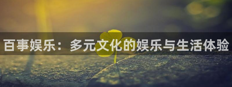 杏悦体育在线注册：百事娱乐：多元文化的娱乐与生活体验