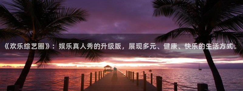 杏悦平台主管：《欢乐综艺圈》：娱乐真人秀的升级版，展现多元、健康、快乐的生活方式。